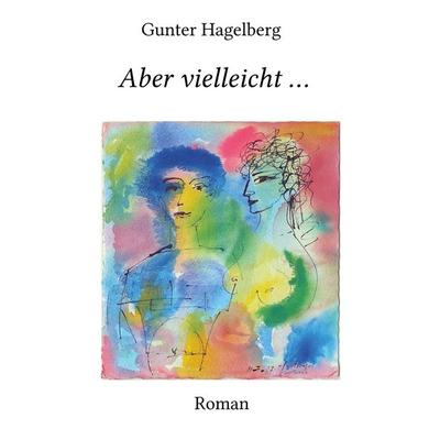 Aber vielleicht ..., Gebundene Ausgabe von Gunter Hagelberg, BoD – Books on Demand, 978-3-7494-5309-2
