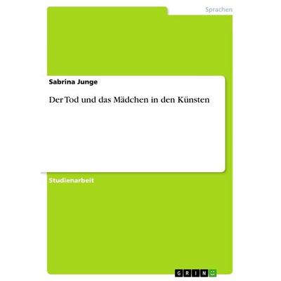 Der Tod und das Mädchen in den Künsten, Taschenbuch von Sabrina Junge, GRIN, 978-3-656-65647-0
