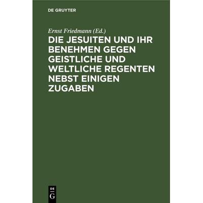 Die Jesuiten und ihr Benehmen gegen geistliche und weltliche Regenten nebst einigen Zugaben, Gebundene Ausgabe von , De Gruyter Oldenbourg,