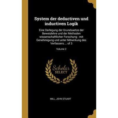 System Der Deductiven Und Inductiven Logik: Eine Darlegung Der Grundsaetze Der Beweislehre Und Der Methoden Wissenschaftlicher Forschung: Mit