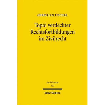 Topoi verdeckter Rechtsfortbildungen im Zivilrecht, Gebundene Ausgabe von Christian Fischer, Mohr Siebeck, 978-3-16-149272-3