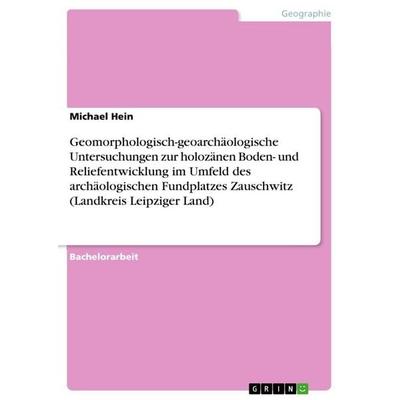 Geomorphologisch-geoarchäologische Untersuchungen zur holozänen Boden- und Reliefentwicklung im Umfeld des archäologischen Fundplatzes Zauschwitz