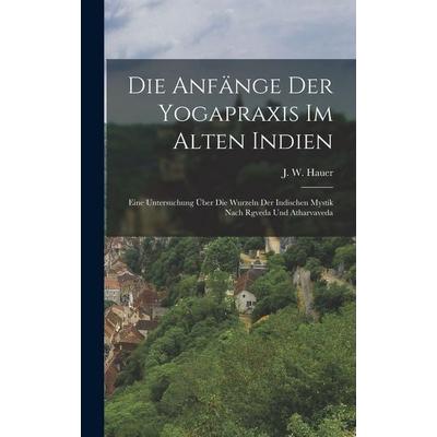 Die anfänge der Yogapraxis im alten Indien, Gebundene Ausgabe von J. W. Hauer, Legare Street Press, 978-1-01-685583-9