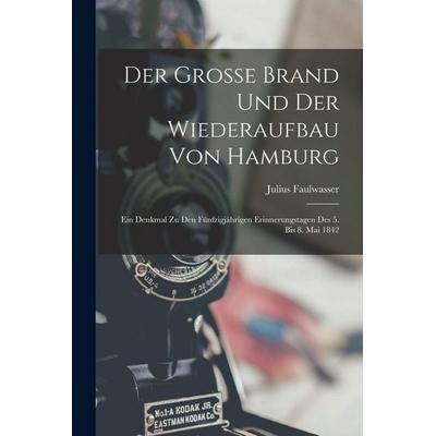 Der Grosse Brand Und Der Wiederaufbau Von Hamburg, Taschenbuch von Julius Faulwasser, Legare Street Press, 978-1-01-849658-0