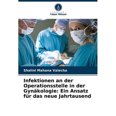 Infektionen an der Operationsstelle in der Gynäkologie: Ein Ansatz für das neue Jahrtausend, Taschenbuch von Shalini Mahana Valecha, Verlag Unser