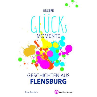 Unsere Glücksmomente - Geschichten aus Flensburg, Gebundene Ausgabe von Britta Bendixen, Wartberg Verlag, 978-3-8313-3330-1