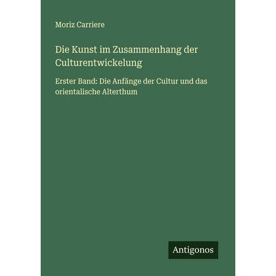 Die Kunst im Zusammenhang der Culturentwickelung, Taschenbuch von Moriz Carriere, Antigonos Verlag, 978-3-563-46966-8