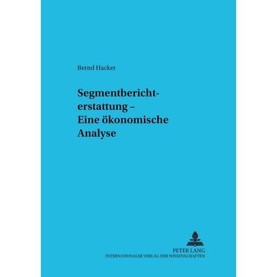 Segmentberichterstattung – Eine ökonomische Analyse, Taschenbuch von Bernd Hacker, Peter Lang GmbH, Internationaler Verlag der Wissenschaften,
