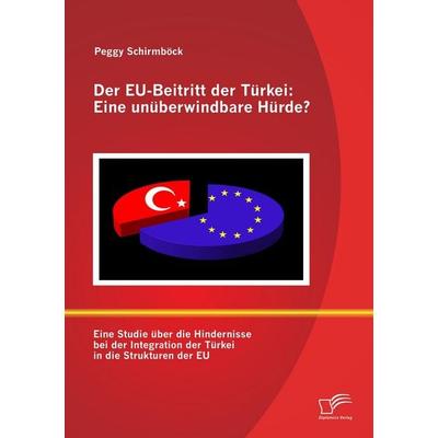Der EU-Beitritt der Türkei: Eine unüberwindbare Hürde?, Taschenbuch von Peggy Schirmböck, Diplomica Verlag GmbH, 978-3-8428-7934-8