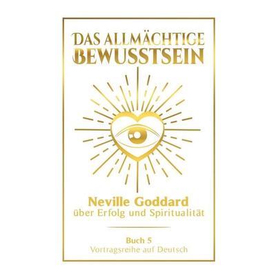 Das allmächtige Bewusstsein: Neville Goddard über Erfolg und Spiritualität - Buch 5 - Vortragsreihe auf Deutsch, Taschenbuch von Neville Goddard,