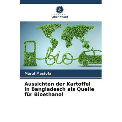 Aussichten der Kartoffel in Bangladesch als Quelle für Bioethanol, Taschenbuch von Maruf Mostofa, Verlag Unser Wissen, 978-620-4-62482-2