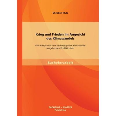 Krieg und Frieden im Angesicht des Klimawandels: Eine Analyse der vom anthropogenen Klimawandel ausgehenden Konfliktrisiken, Taschenbuch von Christian