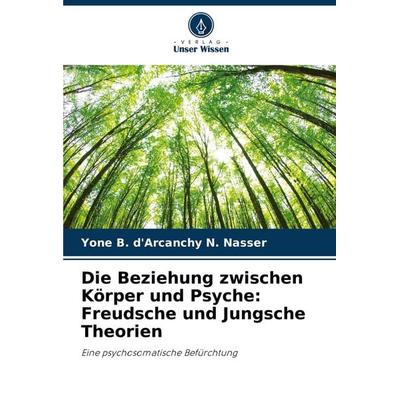 Die Beziehung zwischen Körper und Psyche: Freudsche und Jungsche Theorien, Taschenbuch von Yone B. d'Arcanchy N. Nasser, Verlag Unser Wissen,