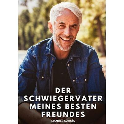 Der Schwiegervater meines besten Freundes, Gebundene Ausgabe von Manuel García, Tredition, 978-3-384-79070-5