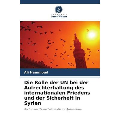 Die Rolle der UN bei der Aufrechterhaltung des internationalen Friedens und der Sicherheit in Syrien, Taschenbuch von Ali Hammoud, Verlag Unser