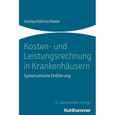 Kosten- und Leistungsrechnung in Krankenhäusern, Taschenbuch von Joachim Hentze,Erich Kehres,Björn Maier, Kohlhammer, 978-3-17-026110-5
