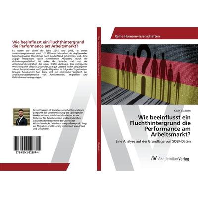 Wie beeinflusst ein Fluchthintergrund die Performance am Arbeitsmarkt?, Taschenbuch von Kevin Claassen, AV Akademikerverlag, 978-620-2-22387-4