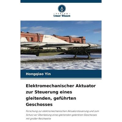 Elektromechanischer Aktuator zur Steuerung eines gleitenden, geführten Geschosses, Taschenbuch von Hongqiao Yin, Verlag Unser Wissen,