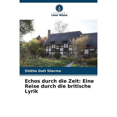 Echos durch die Zeit: Eine Reise durch die britische Lyrik, Taschenbuch von Shikha Dutt Sharma, Verlag Unser Wissen, 978-620-8-46741-8