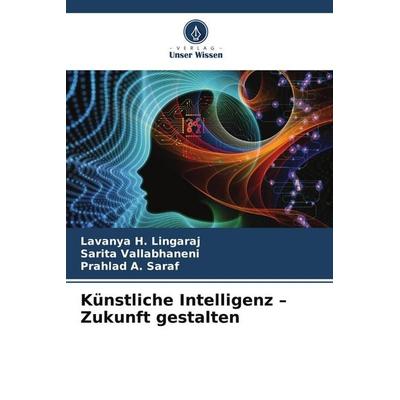 Künstliche Intelligenz - Zukunft gestalten, Taschenbuch von Lavanya H. Lingaraj,Sarita Vallabhaneni,Prahlad A. Saraf, Verlag Unser Wissen,
