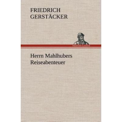 Herrn Mahlhubers Reiseabenteuer, Gebundene Ausgabe von Friedrich Gerstäcker, Tredition, 978-3-8495-4805-6