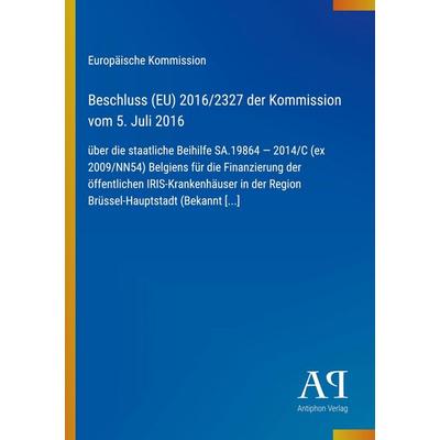 Beschluss (EU) 2016/2327 der Kommission vom 5. Juli 2016, Taschenbuch von Europäische Kommission, Antiphon Verlag, 978-3-387-99594-7