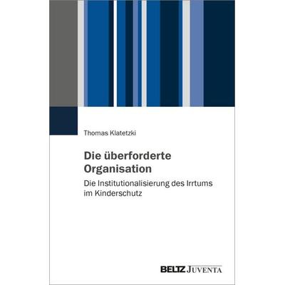 Die überforderte Organisation, Taschenbuch von Thomas Klatetzki, Juventa Verlag ein Imprint der Beltz Verlagsgruppe GmbH & Co. KG, 978-3-7799-9115-1