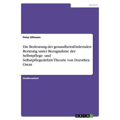 Die Bedeutung der gesundheitsfördernden Beratung unter Bezugnahme der Selbstpflege- und Selbstpflegedefizit-Theorie von Dorothea Orem, Taschenbuch von