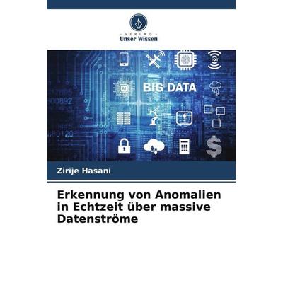 Erkennung von Anomalien in Echtzeit über massive Datenströme, Taschenbuch von Zirije Hasani, Verlag Unser Wissen, 978-620-5-00851-5