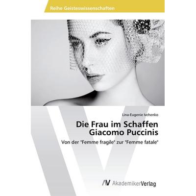 Die Frau im Schaffen Giacomo Puccinis, Taschenbuch von Lina-Eugenie Ivchenko, AV Akademikerverlag, 978-3-639-47859-4