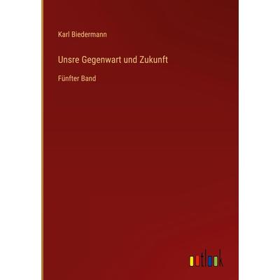 Unsre Gegenwart und Zukunft, Gebundene Ausgabe von Karl Biedermann, Outlook, 978-3-368-70777-4