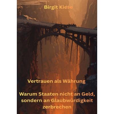Vertrauen als Währung - Warum Staaten nicht an Geld, sondern an Glaubwürdigkeit zerbrechen, Taschenbuch von Birgit Kiese, Epubli, 978-3-565-16463-9
