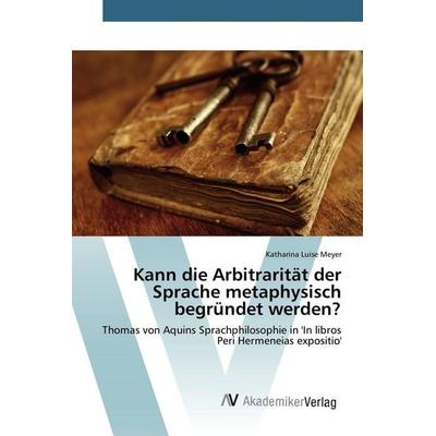 Kann die Arbitrarität der Sprache metaphysisch begründet werden?, Taschenbuch von Katharina Luise Meyer, AV Akademikerverlag, 978-3-639-80951-0