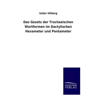 Das Gesetz der Trochaeischen Wortformen im Dactylischen Hexameter und Pentameter, Taschenbuch von Isidor Hilberg, Salzwasser, 978-3-8460-4607-4