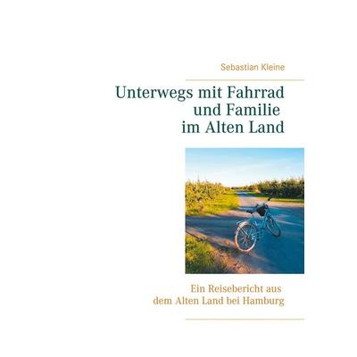 Unterwegs mit Fahrrad und Familie im Alten Land, Taschenbuch von Sebastian Kleine, BoD – Books on Demand, 978-3-7526-2712-1