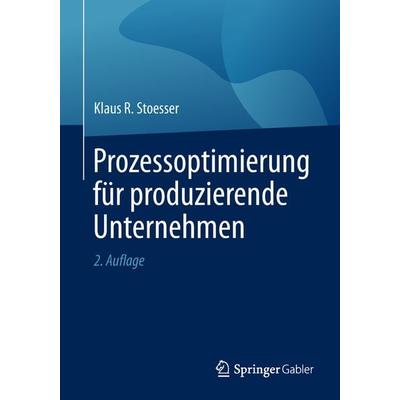 Prozessoptimierung für produzierende Unternehmen, Taschenbuch von Klaus R. Stoesser, Springer Fachmedien Wiesbaden GmbH, 978-3-658-25367-7