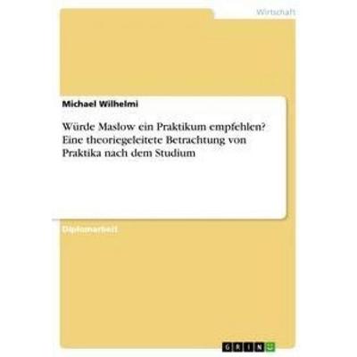 Würde Maslow ein Praktikum empfehlen? Eine theoriegeleitete Betrachtung von Praktika nach dem Studium, Taschenbuch von Michael Wilhelmi, GRIN,