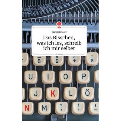 Das Bisschen, was ich les, schreib ich mir selber. Life is a Story - story.one, Gebundene Ausgabe von Margret Moser, Story.one publishing,