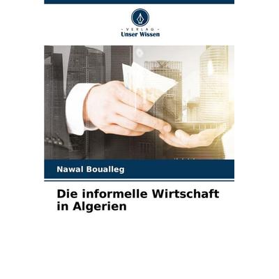 Die informelle Wirtschaft in Algerien, Taschenbuch von Nawal Boualleg, Verlag Unser Wissen, 978-620-7-42570-9