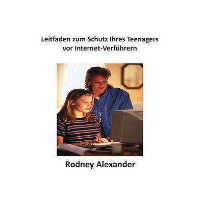 Leitfaden zum Schutz Ihres Teenagers vor Internet-Verführern, Taschenbuch von Rodney Alexander, BoD – Books on Demand, 978-3-7357-8047-8
