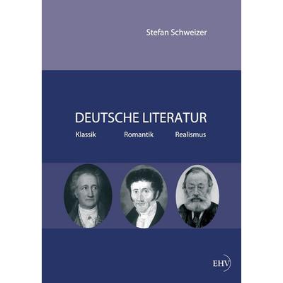 Deutsche Literatur - Klassik, Romantik, Realismus, Taschenbuch von Stefan Schweizer, EHV Academicpress, 978-3-86741-746-4