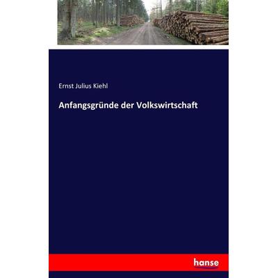Anfangsgründe der Volkswirtschaft, Taschenbuch von Ernst Julius Kiehl, Hansebooks, 978-3-7428-4322-7