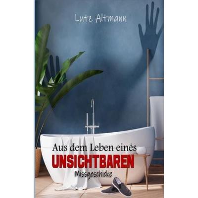 Aus dem Leben eines Unsichtbaren, Taschenbuch von Lutz Altmann, Epubli, 978-3-7549-5267-2