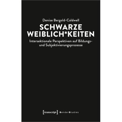 Schwarze Weiblich*keiten, Taschenbuch von Denise Bergold-Caldwell, Transcript, 978-3-8376-5196-6