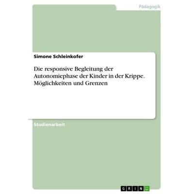 Die responsive Begleitung der Autonomiephase der Kinder in der Krippe. Möglichkeiten und Grenzen, Taschenbuch von Simone Schleinkofer, GRIN,