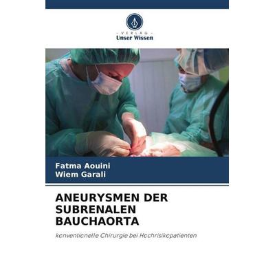 Aneurysmen der Subrenalen Bauchaorta, Taschenbuch von Fatma Aouini,Wiem Garali, Verlag Unser Wissen, 978-620-6-29499-3