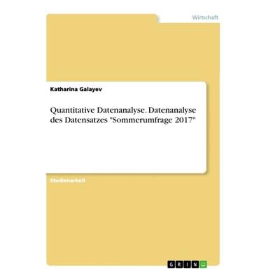 Quantitative Datenanalyse. Datenanalyse des Datensatzes 'Sommerumfrage 2017'; Taschenbuch von Katharina Galayev, GRIN, 978-3-668-95514-1