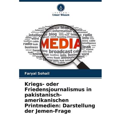 Kriegs- oder Friedensjournalismus in pakistanisch-amerikanischen Printmedien: Darstellung der Jemen-Frage, Taschenbuch von Faryal Sohail, Verlag Unser