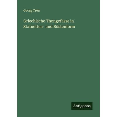 Griechische Thongefässe in Statuetten- und Büstenform, Taschenbuch von Georg Treu, Antigonos Verlag, 978-3-386-19129-6
