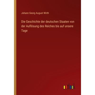 Die Geschichte der deutschen Staaten von der Auflösung des Reiches bis auf unsere Tage, Taschenbuch von Johann Georg August Wirth, Outlook,